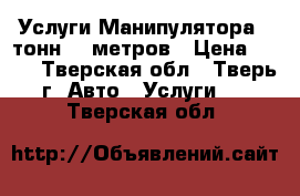 Услуги Манипулятора 5 тонн, 6 метров › Цена ­ 900 - Тверская обл., Тверь г. Авто » Услуги   . Тверская обл.